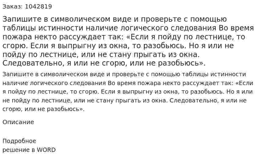 Запишите в символическом виде и проверьте с помощью таблицы истинности наличие логического следования Во время пожара некто рассуждает так: «Если я пойду по лестнице, то сгорю. Если я выпрыгну из окна, то разобьюсь. Но я или не пойду по лестнице, или не стану прыгать из окна. Следовательно, я или не сгорю, или не разобьюсь». 