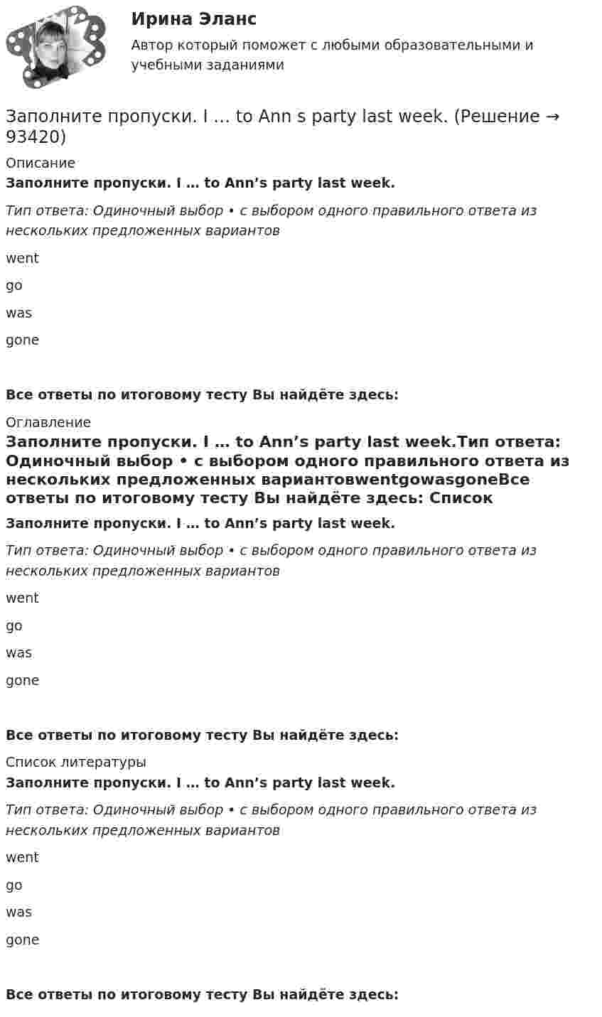      
            Описание
            Заполните пропуски. I … to Ann’s party last week.Тип ответа: Одиночный выбор • с выбором одного правильного ответа из нескольких предложенных вариантовwentgowasgoneВсе ответы по итоговому тесту Вы найдёте здесь:  
            Оглавление
            Заполните пропуски. I … to Ann’s party last week.Тип ответа: Одиночный выбор • с выбором одного правильного ответа из нескольких предложенных вариантовwentgowasgoneВсе ответы по итоговому тесту Вы найдёте здесь:  
            Список литературы
            Заполните пропуски. I … to Ann’s party last week.Тип ответа: Одиночный выбор • с выбором одного правильного ответа из нескольких предложенных вариантовwentgowasgoneВсе ответы по итоговому тесту Вы найдёте здесь:  
            
            
            Заполните пропуски. I think you … smoke. Smoking is bad for your health.Заполните пропуски. I … to Ann s party last week.Заполните пропуски. I ... Tom since I finished school.Заполните пропуски. I … (to support) Dynamo all my life and I m sorry they … (to lose) the game.Заполните пропуски. I … (to support) Dynamo all my life and Im sorry they … (to lose) the game.Заполните пропуски.… it was only 6 o clock, there were few people in the streets.Заполните пропуски. It was the … book I ve ever read.Заполните пропуски. I … in my city for 5 yearsЗаполните пропуски. I ll open the window ... it stops raining.Заполните пропуски. I m reading. What … doing?Заполните пропуски. I … never ... to Japan.Заполните пропуски. I … on this project for two months.Заполните пропуски.… I open the window?Заполните пропуски.... I play tennis with Jack, he always wins.