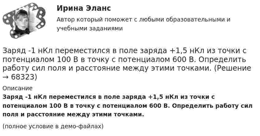     
            Описание
            Заряд -1 нКл переместился в поле заряда +1,5 нКл из точки с потенциалом 100 В в точку с потенциалом 600 В. Определить работу сил поля и расстояние между этими точками.(полное условие в демо-файлах)   
            
            
            Заряд 1 мкКл равноудален от краев круглой площадки на расстояние 20 см. Радиус площадки 12 см. Определить среднее по модулю значение напряженности поля в пределах площадки.Заряд -1 нКл переместился в поле заряда +1,5 нКл из точки с потенциалом 100 В в точку с потенциалом 600 В. Определить работу сил поля и расстояние между этими точками.Заряд –1 нКл переместился в поле заряда +3 нКл из точки с потенциалом 200 В в точку с потенциалом 1200 В. Определить работу сил поля и расстояние между этими точками.Заряд 1 нКл переносится из бесконечности в точку, находящуюся на расстоянии 0,1 м от поверхности металлической сферы радиусом 0,1 м, заряженной с поверхностной плотностью 10-5 Кл/м2. Определить работу перемещения заряда.Заряд 1 нКл переносится из бесконечности в точку, находящуюся на расстоянии 10 см от поверхности сферы диаметром 10 см, заряженной с поверхностной плотностью 10-3 Кл/м2. Определить работу перемещения заряда.Заряд 1 нКл притянулся к бесконечной плоскости, равномерно заряженной с поверхностной плотностью 0,2 мкКл/м2. На каком расстоянии от плоскости находился заряд, если работа сил поля по его перемещению равна 1 мкДж?Заряд 2,5.10-8 Кл равномерно распределен по всему объему однородного сферического диэлектрика (  5) радиусом  R= 4,0 см. Построить графики функций f1(r) иf2(r) для случаев:За психологической консультацией обратилась семья из 3-х человек: мать, отец и дочь 14 лет. Супруги состоят в браке 15 лет. В последние 6 месяцев девочка стала заметно хуже учиться, сидит дома, много времени проводит за компьютером или смартфоном, чем там занимается, никому не рассказывает.Запутанная история тирамису - История этого кулинарного шедевра берет начало в солнечной ИталииЗа пятую секунду прямолинейного равнозамедленного движения тело проходит путь 5 см и останавливается. Какой путь прошло тело за третью секунду этого движения?Заработную плату генерального директора предприятия можно отнести к … затратамЗаработок блогера на общении, на личном брендеЗаражение, внушение, подражание являются:Зарубежная литература