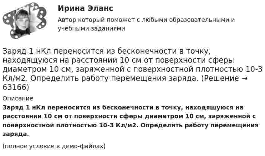     
            Описание
            Заряд 1 нКл переносится из бесконечности в точку, находящуюся на расстоянии 10 см от поверхности сферы диаметром 10 см, заряженной с поверхностной плотностью 10-3 Кл/м2. Определить работу перемещения заряда.(полное условие в демо-файлах)   
            
            
            Заряд 1 нКл переносится из бесконечности в точку, находящуюся на расстоянии 0,1 м от поверхности металлической сферы радиусом 0,1 м, заряженной с поверхностной плотностью 10-5 Кл/м2. Определить работу перемещения заряда.Заряд 1 нКл переносится из бесконечности в точку, находящуюся на расстоянии 10 см от поверхности сферы диаметром 10 см, заряженной с поверхностной плотностью 10-3 Кл/м2. Определить работу перемещения заряда.Заряд 1 нКл притянулся к бесконечной плоскости, равномерно заряженной с поверхностной плотностью 0,2 мкКл/м2. На каком расстоянии от плоскости находился заряд, если работа сил поля по его перемещению равна 1 мкДж?Заряд 2,5.10-8 Кл равномерно распределен по всему объему однородного сферического диэлектрика (  5) радиусом  R= 4,0 см. Построить графики функций f1(r) иf2(r) для случаев:Заряд 3∙10-8 Кл помещён в точку напряжённостью 6∙104 Н/Кл. Найти силу, действующую на заряд.Заряд 5 нКл находится в электрическом поле с напряжённостью 8 кН/Кл. С какой силой поле действует на заряд?Заряд Q = 0,1 мкКл равномерно распределен по стержню длиной = 50 см. Стержень вращается с угловой скоростью = 20 рад/с относительно оси, перпендикулярной стержню и проходящей через его середину. Найти магнитный момент рm, обусловленныйЗаработную плату генерального директора предприятия можно отнести к … затратамЗаработок блогера на общении, на личном брендеЗаражение, внушение, подражание являются:Зарубежная литератураЗарубежный и отечественный опыт инициативного (патисипаторного) бюджетирования, его оценка.Заряд 1 мкКл равноудален от краев круглой площадки на расстояние 20 см. Радиус площадки 12 см. Определить среднее по модулю значение напряженности поля в пределах площадки.Заряд -1 нКл переместился в поле заряда +1,5 нКл из точки с потенциалом 100 В в точку с потенциалом 600 В. Определить работу сил поля и расстояние между этими точками.