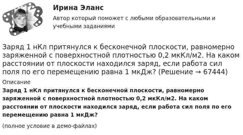     
            Описание
            Заряд 1 нКл притянулся к бесконечной плоскости, равномерно заряженной с поверхностной плотностью 0,2 мкКл/м2. На каком расстоянии от плоскости находился заряд, если работа сил поля по его перемещению равна 1 мкДж?(полное условие в демо-файлах)   
            
            
            Заряд 1 нКл переносится из бесконечности в точку, находящуюся на расстоянии 10 см от поверхности сферы диаметром 10 см, заряженной с поверхностной плотностью 10-3 Кл/м2. Определить работу перемещения заряда.Заряд 1 нКл притянулся к бесконечной плоскости, равномерно заряженной с поверхностной плотностью 0,2 мкКл/м2. На каком расстоянии от плоскости находился заряд, если работа сил поля по его перемещению равна 1 мкДж?Заряд 2,5.10-8 Кл равномерно распределен по всему объему однородного сферического диэлектрика (  5) радиусом  R= 4,0 см. Построить графики функций f1(r) иf2(r) для случаев:Заряд 3∙10-8 Кл помещён в точку напряжённостью 6∙104 Н/Кл. Найти силу, действующую на заряд.Заряд 5 нКл находится в электрическом поле с напряжённостью 8 кН/Кл. С какой силой поле действует на заряд?Заряд Q = 0,1 мкКл равномерно распределен по стержню длиной = 50 см. Стержень вращается с угловой скоростью = 20 рад/с относительно оси, перпендикулярной стержню и проходящей через его середину. Найти магнитный момент рm, обусловленныйЗаряд Q = 0,1 мкКл равномерно распределён по стержню длиной L = 50 см. Стержень вращается с угловой скоростью w = 20 рад/с относительно оси, перпендикулярной стержню и проходящей через его середину. Заработок блогера на общении, на личном брендеЗаражение, внушение, подражание являются:Зарубежная литератураЗарубежный и отечественный опыт инициативного (патисипаторного) бюджетирования, его оценка.Заряд 1 мкКл равноудален от краев круглой площадки на расстояние 20 см. Радиус площадки 12 см. Определить среднее по модулю значение напряженности поля в пределах площадки.Заряд -1 нКл переместился в поле заряда +1,5 нКл из точки с потенциалом 100 В в точку с потенциалом 600 В. Определить работу сил поля и расстояние между этими точками.Заряд –1 нКл переместился в поле заряда +3 нКл из точки с потенциалом 200 В в точку с потенциалом 1200 В. Определить работу сил поля и расстояние между этими точками.
