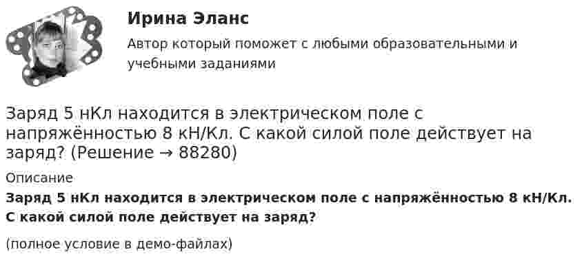     
            Описание
            Заряд 5 нКл находится в электрическом поле с напряжённостью 8 кН/Кл. С какой силой поле действует на заряд?(полное условие в демо-файлах)   
            
            
            Заряд 3∙10-8 Кл помещён в точку напряжённостью 6∙104 Н/Кл. Найти силу, действующую на заряд.Заряд 5 нКл находится в электрическом поле с напряжённостью 8 кН/Кл. С какой силой поле действует на заряд?Заряд Q = 0,1 мкКл равномерно распределен по стержню длиной = 50 см. Стержень вращается с угловой скоростью = 20 рад/с относительно оси, перпендикулярной стержню и проходящей через его середину. Найти магнитный момент рm, обусловленныйЗаряд Q = 0,1 мкКл равномерно распределён по стержню длиной L = 50 см. Стержень вращается с угловой скоростью w = 20 рад/с относительно оси, перпендикулярной стержню и проходящей через его середину. Заряд Q = 10 нКл создаёт электрическое поле. Какую работу совершат силы этого поля, если оно переместит заряд Q1 = 1 нКл вдоль силовой линии из точки, находящейся от заряда на расстоянии r1 = 8 см, до расстояния r2 = 1 м?Заряд q = 5 нКл равномерно распределён по кольцу радиуса R = 20 см. Найти напряжённость электростатического поля E(x) на оси x, перпендикулярной плоскости кольца и проходящей через его центр.Заряд q находится на расстоянии L от центра изолированного проводящего шараЗарубежный и отечественный опыт инициативного (патисипаторного) бюджетирования, его оценка.Заряд 1 мкКл равноудален от краев круглой площадки на расстояние 20 см. Радиус площадки 12 см. Определить среднее по модулю значение напряженности поля в пределах площадки.Заряд -1 нКл переместился в поле заряда +1,5 нКл из точки с потенциалом 100 В в точку с потенциалом 600 В. Определить работу сил поля и расстояние между этими точками.Заряд –1 нКл переместился в поле заряда +3 нКл из точки с потенциалом 200 В в точку с потенциалом 1200 В. Определить работу сил поля и расстояние между этими точками.Заряд 1 нКл переносится из бесконечности в точку, находящуюся на расстоянии 0,1 м от поверхности металлической сферы радиусом 0,1 м, заряженной с поверхностной плотностью 10-5 Кл/м2. Определить работу перемещения заряда.Заряд 1 нКл переносится из бесконечности в точку, находящуюся на расстоянии 10 см от поверхности сферы диаметром 10 см, заряженной с поверхностной плотностью 10-3 Кл/м2. Определить работу перемещения заряда.Заряд 1 нКл притянулся к бесконечной плоскости, равномерно заряженной с поверхностной плотностью 0,2 мкКл/м2. На каком расстоянии от плоскости находился заряд, если работа сил поля по его перемещению равна 1 мкДж?