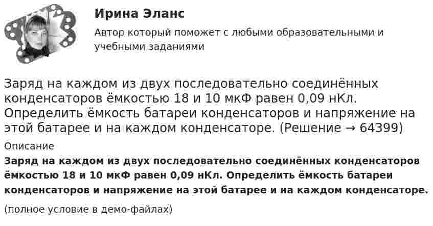     
            Описание
            Заряд на каждом из двух последовательно соединённых конденса­торов ёмкостью 18 и 10 мкФ равен 0,09 нКл. Определить ёмкость батареи конденсаторов и напряжение на этой батарее и на каждом конденсаторе.(полное условие в демо-файлах)   
            
            
            зарядка аккумулятора автомобиляЗаряд на каждом из двух последовательно соединённых конденсаторов ёмкостью 18 и 10 мкФ равен 0,09 нКл. Определить ёмкость батареи конденсаторов и напряжение на этой батарее и на каждом конденсаторе.Заряд на каждом из двух последовательно соединённых конденсаторов ёмкостью 18 и 10 пФ равен 0,09 нКл. Определить напряжение:Заряд на обкладках конденсатора ёмкостью C = 4 мкФ, включённого в колебательный контур, меняется по законуЗаряд равномерно распределён по бесконечной плоскости с поверхностной плотностью s = 10 нКл/м2. Определить разность потенциалов двух точек поля, одна из которых находится на плоскости, а другая удалена от неё на расстояние a = 10 см.Заряд равномерно распределён по объёму шара радиусом R с объёмной плотностью r. Найти напряжённости поля в точках R1 < R  и R2 > R.Заряд, равный 1 нКл, находится на расстоянии 0,2 м от бесконечно длинной равномерно заряженной нити. Под действием поля нити заряд перемещается на 0,1 м. Определить линейную плотность заряда нити, если работа сил поля равна 0,1 мкДж.Заряд 5 нКл находится в электрическом поле с напряжённостью 8 кН/Кл. С какой силой поле действует на заряд?Заряд Q = 0,1 мкКл равномерно распределен по стержню длиной = 50 см. Стержень вращается с угловой скоростью = 20 рад/с относительно оси, перпендикулярной стержню и проходящей через его середину. Найти магнитный момент рm, обусловленныйЗаряд Q = 0,1 мкКл равномерно распределён по стержню длиной L = 50 см. Стержень вращается с угловой скоростью w = 20 рад/с относительно оси, перпендикулярной стержню и проходящей через его середину. Заряд Q = 10 нКл создаёт электрическое поле. Какую работу совершат силы этого поля, если оно переместит заряд Q1 = 1 нКл вдоль силовой линии из точки, находящейся от заряда на расстоянии r1 = 8 см, до расстояния r2 = 1 м?Заряд q = 5 нКл равномерно распределён по кольцу радиуса R = 20 см. Найти напряжённость электростатического поля E(x) на оси x, перпендикулярной плоскости кольца и проходящей через его центр.Заряд q находится на расстоянии L от центра изолированного проводящего шараЗаряд Q равномерно распределён по кольцу радиусом R. Найти потенциал j относительно бесконечности и напряжённость E на оси кольца как функции расстояния h от центра кольца. Построить графики зависимостей E(h) и j(h).