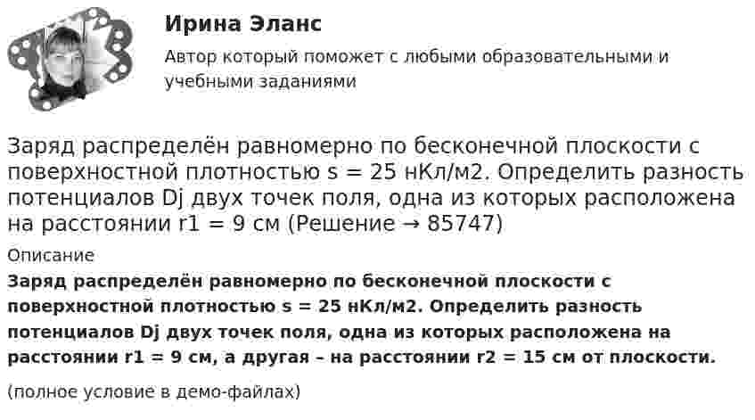     
            Описание
            Заряд распределён равномерно по бесконечной плоскости с поверхностной плотностью s = 25 нКл/м2. Определить разность потенциалов Dj двух точек поля, одна из которых расположена на расстоянии r1 = 9 см, а другая – на расстоянии r2 = 15 см от плоскости.(полное условие в демо-файлах)   
            
            
            Заряд, равный 1 нКл, переносится в воздухе из точки, находящейся на расстоянии 1 м от бесконечно длинной, равномерно заряженной нити, в точку, находящуюся на расстоянии 10 см от неё. Заряд распределён равномерно по бесконечной плоскости с поверхностной плотностью s = 25 нКл/м2. Определить разность потенциалов Dj двух точек поля, одна из которых расположена на расстоянии r1 = 9 смЗаряд с линейной плотностью 3 10-6 Кл/м равномерно распределен по тонкому полукольцу, в центре кривизны которого находится точечный заряд q = 5 10-11 Кл. Сила взаимодействия точечного заряда и заряженного полукольца равна 5 10-5 НЗаряды 40 и -10 нКл расположены на расстоянии 10 см друг от друга. Какой надо взять третий заряд и где его надо поместить, чтобы система находилась в равновесии? Будет ли равновесие устойчивым или неустойчивым?Заряды Q1 = 1 мкКл и Q2 = – 1 мкКл находятся на расстоянии d = 10 см. Определить напряжённость E и потенциал j поля в точке, удалённой на расстояние r = 10 см от первого заряда и лежащей на линии, проходящей через первый зарядЗаряды q1 = 1 нКл и q2 = 2 нКл размещены на расстоянии r = 0,1 м друг от друга. На каком расстоянии от заряда q2 необходимо поместить заряд q3, чтобы вся система находилась в равновесии?  [0,06 м]Заряды q1 = -5,0·10-6 Кл и q2 = 40·10-6 Кл находятся на расстоянии r = 55·10-2 м друг от друга. Определить положение точки на прямой, соединяющей эти заряды, в которое нужно поместить заряд q0 так, чтобы система находилась в равновесии.Заряд движется в магнитном поле. Индукция магнитного поля и скорость заряда увеличиваются в 3 раза. Сила, действующаяна заряд Выберите один ответ: a.уменьшится в 9 раз b.увеличится в 12 раз c.уменьшится в 3 раза d.увеличится в 3 раза e.увелизарядка аккумулятора автомобиляЗаряд на каждом из двух последовательно соединённых конденсаторов ёмкостью 18 и 10 мкФ равен 0,09 нКл. Определить ёмкость батареи конденсаторов и напряжение на этой батарее и на каждом конденсаторе.Заряд на каждом из двух последовательно соединённых конденсаторов ёмкостью 18 и 10 пФ равен 0,09 нКл. Определить напряжение:Заряд на обкладках конденсатора ёмкостью C = 4 мкФ, включённого в колебательный контур, меняется по законуЗаряд равномерно распределён по бесконечной плоскости с поверхностной плотностью s = 10 нКл/м2. Определить разность потенциалов двух точек поля, одна из которых находится на плоскости, а другая удалена от неё на расстояние a = 10 см.Заряд равномерно распределён по объёму шара радиусом R с объёмной плотностью r. Найти напряжённости поля в точках R1 < R  и R2 > R.