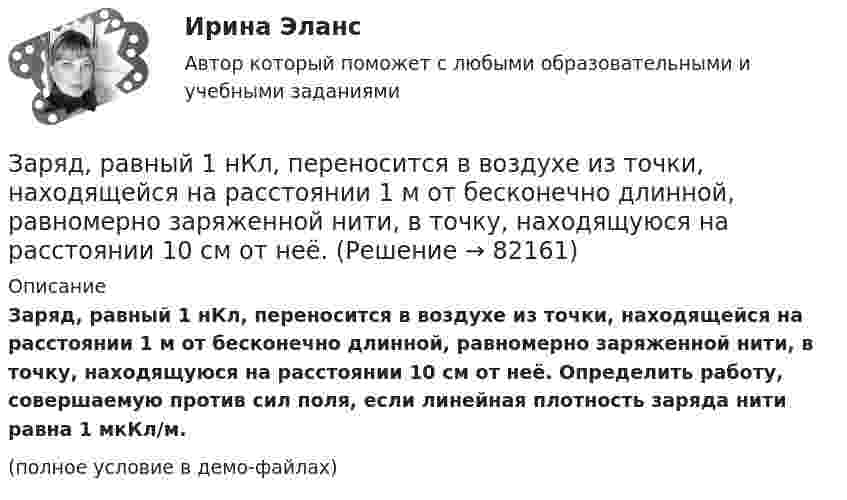     
            Описание
            Заряд, равный 1 нКл, переносится в воздухе из точки, находящейся на расстоянии 1 м от бесконечно длинной, равномерно заряженной нити, в точку, находящуюся на расстоянии 10 см от неё. Определить работу, совершаемую против сил поля, если линейная плотность заряда нити равна 1 мкКл/м.(полное условие в демо-файлах)   
            
            
            Заряд, равный 1 нКл, находится на расстоянии 0,2 м от бесконечно длинной равномерно заряженной нити. Под действием поля нити заряд перемещается на 0,1 м. Определить линейную плотность заряда нити, если работа сил поля равна 0,1 мкДж.Заряд, равный 1 нКл, переносится в воздухе из точки, находящейся на расстоянии 1 м от бесконечно длинной, равномерно заряженной нити, в точку, находящуюся на расстоянии 10 см от неё. Заряд распределён равномерно по бесконечной плоскости с поверхностной плотностью s = 25 нКл/м2. Определить разность потенциалов Dj двух точек поля, одна из которых расположена на расстоянии r1 = 9 смЗаряд с линейной плотностью 3 10-6 Кл/м равномерно распределен по тонкому полукольцу, в центре кривизны которого находится точечный заряд q = 5 10-11 Кл. Сила взаимодействия точечного заряда и заряженного полукольца равна 5 10-5 НЗаряды 40 и -10 нКл расположены на расстоянии 10 см друг от друга. Какой надо взять третий заряд и где его надо поместить, чтобы система находилась в равновесии? Будет ли равновесие устойчивым или неустойчивым?Заряды Q1 = 1 мкКл и Q2 = – 1 мкКл находятся на расстоянии d = 10 см. Определить напряжённость E и потенциал j поля в точке, удалённой на расстояние r = 10 см от первого заряда и лежащей на линии, проходящей через первый зарядЗаряды q1 = 1 нКл и q2 = 2 нКл размещены на расстоянии r = 0,1 м друг от друга. На каком расстоянии от заряда q2 необходимо поместить заряд q3, чтобы вся система находилась в равновесии?  [0,06 м]Заряд Q равномерно распределён по кольцу радиусом R. Найти потенциал j относительно бесконечности и напряжённость E на оси кольца как функции расстояния h от центра кольца. Построить графики зависимостей E(h) и j(h).Заряд движется в магнитном поле. Индукция магнитного поля и скорость заряда увеличиваются в 3 раза. Сила, действующаяна заряд Выберите один ответ: a.уменьшится в 9 раз b.увеличится в 12 раз c.уменьшится в 3 раза d.увеличится в 3 раза e.увелизарядка аккумулятора автомобиляЗаряд на каждом из двух последовательно соединённых конденсаторов ёмкостью 18 и 10 мкФ равен 0,09 нКл. Определить ёмкость батареи конденсаторов и напряжение на этой батарее и на каждом конденсаторе.Заряд на каждом из двух последовательно соединённых конденсаторов ёмкостью 18 и 10 пФ равен 0,09 нКл. Определить напряжение:Заряд на обкладках конденсатора ёмкостью C = 4 мкФ, включённого в колебательный контур, меняется по законуЗаряд равномерно распределён по бесконечной плоскости с поверхностной плотностью s = 10 нКл/м2. Определить разность потенциалов двух точек поля, одна из которых находится на плоскости, а другая удалена от неё на расстояние a = 10 см.