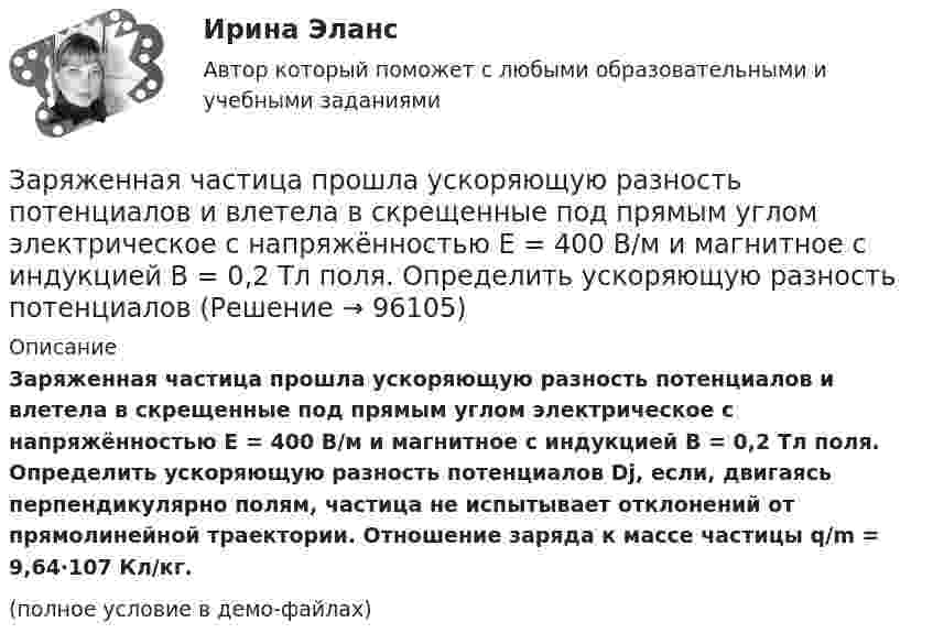     
            Описание
            Заряженная частица прошла ускоряющую разность потенциалов и влетела в скрещенные под прямым углом электрическое с напряжённостью E = 400 В/м и магнитное с индукцией B = 0,2 Тл поля. Определить ускоряющую разность потенциалов Dj, если, двигаясь перпендикулярно полям, частица не испытывает отклонений от прямолинейной траектории. Отношение заряда к массе частицы q/m = 9,64·107 Кл/кг.(полное условие в демо-файлах)   
            
            
            Заряженная частица прошла ускоряющую разность потенциалов и влетела в скрещенные под прямым углом электрическое и магнитное поля. Напряжённость электрического поля 400 В/м, индукция магнитного поля 0,2 ТлЗаряженная частица прошла ускоряющую разность потенциалов и влетела в скрещенные под прямым углом электрическое с напряжённостью E = 400 В/м и магнитное с индукцией B = 0,2 Тл поля. Определить ускоряющую разность потенциалов Заряженная частица с кинетической энергией 2 кэВ движется в однородном магнитном поле по окружности радиусом 4 мм. Определить силу, действующую на частицу со стороны поля.Заряженная частица с кинетической энергией, равной 1,6·10-16 Дж, движется в однородном магнитном поле по окружности радиусом 1 мм. Какова сила, действующая на частицу поля?Заряженная частица с начальной скоростью, равной нулю, пройдя некоторую разность потенциалов, приобрела скорость V = 2 Мм/с. Какую разность потенциалов прошла частица, если удельный заряд её Заряженная частица с энергией 1 кэВ движется в однородном магнитном поле по окружности радиусом 1 мм. Найдите силу, действующую на частицу со стороны поляЗаряженная частица с энергией T = 1 кэВ движется в однородном магнитном поле по окружности радиусом R = 1 мм. Найти силу Fл, действующую на частицу со стороны поля.Заряженная частица движется в магнитном поле с индукцией B = 0,02 Тл по окружности со скоростью 200 м/с. Радиус окружности R = 0,1 м. Найти заряд частицы, если её кинетическая энергия равна 3,2·10-20 Дж.Заряженная частица движется по окружности радиуса 2 см в однородном магнитном поле с индукцией 0,4 Тл. Параллельно магнитному полю возбуждено электрическое поле напряжённостью 200 В/мЗаряженная частица движется по прямолинейной траектории в скрещенных под прямым углом электрическом и магнитном полях с напряжённостями, равными соответственно E = 200 В/см и H = 1 кА/м. Траектория частицы перпендикулярнаЗаряженная частица, прошедшая ускоряющую разность потенциалов  4 кВ, движется в однородном магнитном поле с индукцией B = 20 мТл по окружности радиусом R = 2 см. Определить скорость частицы.Заряженная частица, прошедшая ускоряющую разность потенциалов U = 2 кВ, движется в однородном магнитном поле с индукцией B = 15,1 мТл по окружности радиусом R = 1 см. Определить отношение q/m заряда частицыЗаряженная частица, прошедшая ускоряющую разность потенциалов U = 500 В, имеет длину волны де Бройля  λ = 1282 фм. Определить массу этой частицы, если её заряд равен заряду электрона.Заряженная частица прошла ускоряющую разность потенциалов U = 100 В и, влетев в однородное магнитное поле (B = 0,1 Тл), стала двигаться по винтовой линии с радиусом R = 1 см и шагом h = 6,5 см. 
