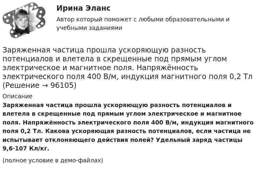     
            Описание
            Заряженная частица прошла ускоряющую разность потенциалов и влетела в скрещенные под прямым углом электрическое и магнитное поля. Напряжённость электрического поля 400 В/м, индукция магнитного поля 0,2 Тл. Какова ускоряющая разность потенциалов, если частица не испытывает отклоняющего действия полей? Удельный заряд частицы 9,6·107 Кл/кг.(полное условие в демо-файлах)   
            
            
            Заряженная частица прошла ускоряющую разность потенциалов U = 100 В и, влетев в однородное магнитное поле (В = 0,1 Тл), стала двигаться по винтовой линии с шагом h = 6,5 см и радиусом R = 1 см. Определить отношение заряда частицыЗаряженная частица прошла ускоряющую разность потенциалов и влетела в скрещенные под прямым углом электрическое и магнитное поля. Напряжённость электрического поля 400 В/м, индукция магнитного поля 0,2 ТлЗаряженная частица прошла ускоряющую разность потенциалов и влетела в скрещенные под прямым углом электрическое с напряжённостью E = 400 В/м и магнитное с индукцией B = 0,2 Тл поля. Определить ускоряющую разность потенциалов Заряженная частица с кинетической энергией 2 кэВ движется в однородном магнитном поле по окружности радиусом 4 мм. Определить силу, действующую на частицу со стороны поля.Заряженная частица с кинетической энергией, равной 1,6·10-16 Дж, движется в однородном магнитном поле по окружности радиусом 1 мм. Какова сила, действующая на частицу поля?Заряженная частица с начальной скоростью, равной нулю, пройдя некоторую разность потенциалов, приобрела скорость V = 2 Мм/с. Какую разность потенциалов прошла частица, если удельный заряд её Заряженная частица с энергией 1 кэВ движется в однородном магнитном поле по окружности радиусом 1 мм. Найдите силу, действующую на частицу со стороны поляЗаряженная частица движется в магнитном поле по окружности со скоростью V = 106 м/с. Индукция магнитного поля B = 0,3 Тл. Радиус окружности R = 4 см. Найти заряд частицы, если известно, что её энергия E = 10-15 Дж.Заряженная частица движется в магнитном поле с индукцией B = 0,02 Тл по окружности со скоростью 200 м/с. Радиус окружности R = 0,1 м. Найти заряд частицы, если её кинетическая энергия равна 3,2·10-20 Дж.Заряженная частица движется по окружности радиуса 2 см в однородном магнитном поле с индукцией 0,4 Тл. Параллельно магнитному полю возбуждено электрическое поле напряжённостью 200 В/мЗаряженная частица движется по прямолинейной траектории в скрещенных под прямым углом электрическом и магнитном полях с напряжённостями, равными соответственно E = 200 В/см и H = 1 кА/м. Траектория частицы перпендикулярнаЗаряженная частица, прошедшая ускоряющую разность потенциалов  4 кВ, движется в однородном магнитном поле с индукцией B = 20 мТл по окружности радиусом R = 2 см. Определить скорость частицы.Заряженная частица, прошедшая ускоряющую разность потенциалов U = 2 кВ, движется в однородном магнитном поле с индукцией B = 15,1 мТл по окружности радиусом R = 1 см. Определить отношение q/m заряда частицыЗаряженная частица, прошедшая ускоряющую разность потенциалов U = 500 В, имеет длину волны де Бройля  λ = 1282 фм. Определить массу этой частицы, если её заряд равен заряду электрона.