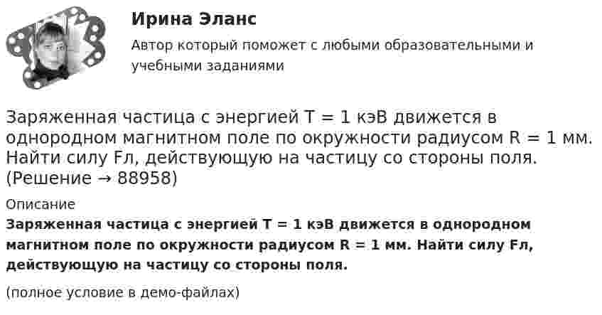     
            Описание
            Заряженная частица с энергией T = 1 кэВ движется в однородном магнитном поле по окружности радиусом R = 1 мм. Найти силу Fл, действующую на частицу со стороны поля.(полное условие в демо-файлах)   
            
            
            Заряженная частица с энергией 1 кэВ движется в однородном магнитном поле по окружности радиусом 1 мм. Найдите силу, действующую на частицу со стороны поляЗаряженная частица с энергией T = 1 кэВ движется в однородном магнитном поле по окружности радиусом R = 1 мм. Найти силу Fл, действующую на частицу со стороны поля.Заряженная частица, удельный заряд которой Q/m = 47 МКл/кг, прошла разность потенциалов U = 50 кВ. Какую скорость приобрела частица, если начальная скорость её V0 = 0? (2,17 Мм/с)Заряженная частица, ускоренная разностью потенциалов 200 В, имеет длину волны де Бройля, равную 0,0202 Å (1 Å = 10-10 м). Найти массу этой частицы, если известно, что заряд её численно равен заряду электрона.Заряженная частица, ускоренная разностью потенциалов Dj = 200 В, имеет длину волны де Бройля l = 2,02 пм. Найти массу частицы m, если её заряд численно равен заряду электрона.Заряженная частица, ускоренная разностью потенциалов U0 = 500 В, имеет длину волны де Бройля 1,282 пм. Принимая заряд этой частицы равным заряду электрона, определить её массу.Заряженная частица, ускоренная разностью потенциалов U = 200 В, имеет длину волны де Бройля l = 2,02 пм. Определите массу m частицы, если её заряд численно равен элементарному заряду |q| = e.Заряженная частица, прошедшая ускоряющую разность потенциалов U = 500 В, имеет длину волны де Бройля  λ = 1282 фм. Определить массу этой частицы, если её заряд равен заряду электрона.Заряженная частица прошла ускоряющую разность потенциалов U = 100 В и, влетев в однородное магнитное поле (B = 0,1 Тл), стала двигаться по винтовой линии с радиусом R = 1 см и шагом h = 6,5 см. Заряженная частица прошла ускоряющую разность потенциалов U = 100 В и, влетев в однородное магнитное поле (В = 0,1 Тл), стала двигаться по винтовой линии с шагом h = 6,5 см и радиусом R = 1 см. Определить отношение заряда частицыЗаряженная частица прошла ускоряющую разность потенциалов и влетела в скрещенные под прямым углом электрическое и магнитное поля. Напряжённость электрического поля 400 В/м, индукция магнитного поля 0,2 ТлЗаряженная частица прошла ускоряющую разность потенциалов и влетела в скрещенные под прямым углом электрическое с напряжённостью E = 400 В/м и магнитное с индукцией B = 0,2 Тл поля. Определить ускоряющую разность потенциалов Заряженная частица с кинетической энергией 2 кэВ движется в однородном магнитном поле по окружности радиусом 4 мм. Определить силу, действующую на частицу со стороны поля.Заряженная частица с кинетической энергией, равной 1,6·10-16 Дж, движется в однородном магнитном поле по окружности радиусом 1 мм. Какова сила, действующая на частицу поля?