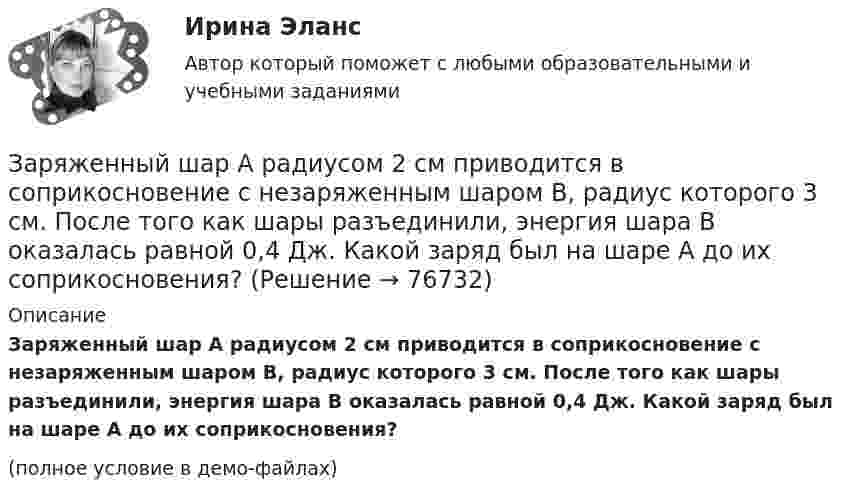     
            Описание
            Заряженный шар А радиусом 2 см приводится в соприкосновение с незаряженным шаром В, радиус которого 3 см. После того как шары разъединили, энергия шара В оказалась равной 0,4 Дж. Какой заряд был на шаре А до их соприкосновения?(полное условие в демо-файлах)   
            
            
            Заряженный шар 1 радиусом R1 = 2 см приводится в соприкосновение с незаряженным шаром 2, радиус которого R2 = 3 см. После того, как шары разъединили, энергия шара 2 оказалась равной W2 = 0,4 Дж. Какой заряд q1 был на шареЗаряженный шар А радиусом 2 см приводится в соприкосновение с незаряженным шаром В, радиус которого 3 см. После того как шары разъединили, энергия шара В оказалась равной 0,4 Дж. Какой заряд был на шаре А до их соприкосновения?Заряженный шар диаметром D находится в равновесии в жидком диэлектрике плотностью ρ1 с диэлектрической проницаемостью ε. Найти поверхностную плотность зарядов на шаре σ, если плотность вещества шара ρ2.За сколько времени тело отклонится от положения равновесия на половину амплитуды колебания, если период колебания 3,6 с?Застрахованными по личному страхованию могут выступать только …За сутки через S = 1 м2 поверхности почвы продиффундировало m = 140 г углекислого газа. Определить коэффициент диффузии D углекислого газа, если градиент плотности в нём ∆r/∆x = 1,4·10-5 г/см4.За счёт 1 кДж теплоты, получаемого от нагревателя, машина, работающая по циклу Карно, совершает работу 0,5 кДж. Температура нагревателя 500 К. Определить температуру холодильника.Заряженная частица, ускоренная разностью потенциалов 200 В, имеет длину волны де Бройля, равную 0,0202 Å (1 Å = 10-10 м). Найти массу этой частицы, если известно, что заряд её численно равен заряду электрона.Заряженная частица, ускоренная разностью потенциалов Dj = 200 В, имеет длину волны де Бройля l = 2,02 пм. Найти массу частицы m, если её заряд численно равен заряду электрона.Заряженная частица, ускоренная разностью потенциалов U0 = 500 В, имеет длину волны де Бройля 1,282 пм. Принимая заряд этой частицы равным заряду электрона, определить её массу.Заряженная частица, ускоренная разностью потенциалов U = 200 В, имеет длину волны де Бройля l = 2,02 пм. Определите массу m частицы, если её заряд численно равен элементарному заряду |q| = e.Заряженная частица, ускоренная разностью потенциалов U = 200 В, имеет длину волны де Бройля l = 2 пм. Найти массу частицы m0, если её заряд q численно равен заряду электрона.Заряженная частица, ускоренная разностью потенциалов U = 500 В, имеет длину волны де Бройля 1,282 пм. Принимая заряд частицы равным заряду электрона, определить массу частицы.Заряженная частица, ускоренная разностью потенциалов U=500 В, имеет длину волны де Бройля 1,4 пм. Принимая заряд этой частицы, равным заряду электрона, определить ее массу.