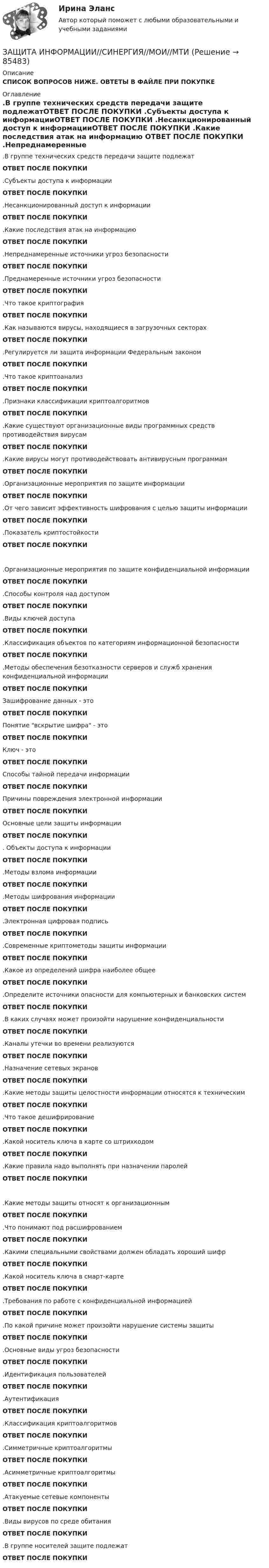      
            Описание
            СПИСОК ВОПРОСОВ НИЖЕ. ОВТЕТЫ В ФАЙЛЕ ПРИ ПОКУПКЕ 
            Оглавление
            .В группе технических средств передачи защите подлежатОТВЕТ ПОСЛЕ ПОКУПКИ .Субъекты доступа к информацииОТВЕТ ПОСЛЕ ПОКУПКИ  .Несанкционированный доступ к информацииОТВЕТ ПОСЛЕ ПОКУПКИ  .Какие последствия атак на информацию ОТВЕТ ПОСЛЕ ПОКУПКИ  .Непреднамеренные источники угроз безопасности ОТВЕТ ПОСЛЕ ПОКУПКИ  .Преднамеренные источники угроз безопасностиОТВЕТ ПОСЛЕ ПОКУПКИ  .Что такое криптографияОТВЕТ ПОСЛЕ ПОКУПКИ  .Как называются вирусы, находящиеся в загрузочных секторах ОТВЕТ ПОСЛЕ ПОКУПКИ  .Регулируется ли защита информации  Федеральным закономОТВЕТ ПОСЛЕ ПОКУПКИ  .Что такое криптоанализ ОТВЕТ ПОСЛЕ ПОКУПКИ  .Признаки классификации криптоалгоритмовОТВЕТ ПОСЛЕ ПОКУПКИ  .Какие существуют организационные виды программных средств противодействия вирусамОТВЕТ ПОСЛЕ ПОКУПКИ  .Какие вирусы могут противодействовать антивирусным программамОТВЕТ ПОСЛЕ ПОКУПКИ  .Организационные мероприятия по защите информацииОТВЕТ ПОСЛЕ ПОКУПКИ  .От чего зависит эффективность шифрования с целью защиты информацииОТВЕТ ПОСЛЕ ПОКУПКИ  .Показатель криптостойкостиОТВЕТ ПОСЛЕ ПОКУПКИ  .Организационные мероприятия по защите конфиденциальной информацииОТВЕТ ПОСЛЕ ПОКУПКИ  .Способы контроля над доступомОТВЕТ ПОСЛЕ ПОКУПКИ  .Виды ключей доступаОТВЕТ ПОСЛЕ ПОКУПКИ  .Классификация объектов по категориям информационной безопасностиОТВЕТ ПОСЛЕ ПОКУПКИ  .Методы обеспечения безотказности серверов и служб хранения конфиденциальной информацииОТВЕТ ПОСЛЕ ПОКУПКИЗашифрование данных - этоОТВЕТ ПОСЛЕ ПОКУПКИ  Понятие вскрытие шифра - этоОТВЕТ ПОСЛЕ ПОКУПКИ  Ключ - этоОТВЕТ ПОСЛЕ ПОКУПКИ  Способы тайной передачи информацииОТВЕТ ПОСЛЕ ПОКУПКИ  Причины повреждения электронной информацииОТВЕТ ПОСЛЕ ПОКУПКИ  Основные цели защиты информацииОТВЕТ ПОСЛЕ ПОКУПКИ   . Объекты доступа к информацииОТВЕТ ПОСЛЕ ПОКУПКИ   .Методы взлома информацииОТВЕТ ПОСЛЕ ПОКУПКИ  .Методы шифрования информацииОТВЕТ ПОСЛЕ ПОКУПКИ  .Электронная цифровая подписьОТВЕТ ПОСЛЕ ПОКУПКИ  .Современные криптометоды защиты информацииОТВЕТ ПОСЛЕ ПОКУПКИ  .Какое из определений шифра наиболее общееОТВЕТ ПОСЛЕ ПОКУПКИ  .Определите источники опасности для компьютерных и банковских системОТВЕТ ПОСЛЕ ПОКУПКИ  .В каких случаях может произойти нарушение конфиденциальностиОТВЕТ ПОСЛЕ ПОКУПКИ  .Каналы утечки во времени реализуютсяОТВЕТ ПОСЛЕ ПОКУПКИ  .Назначение сетевых экранов ОТВЕТ ПОСЛЕ ПОКУПКИ  .Какие методы защиты целостности информации относятся к техническимОТВЕТ ПОСЛЕ ПОКУПКИ  .Что такое дешифрирование ОТВЕТ ПОСЛЕ ПОКУПКИ  .Какой носитель ключа в карте со штрихкодомОТВЕТ ПОСЛЕ ПОКУПКИ  .Какие правила надо выполнять при назначении паролейОТВЕТ ПОСЛЕ ПОКУПКИ .Какие методы защиты относят к организационнымОТВЕТ ПОСЛЕ ПОКУПКИ  .Что понимают под расшифрованиемОТВЕТ ПОСЛЕ ПОКУПКИ  .Какими специальными свойствами должен обладать хороший шифр ОТВЕТ ПОСЛЕ ПОКУПКИ  .Какой носитель ключа в смарт-картеОТВЕТ ПОСЛЕ ПОКУПКИ  .Требования по работе с конфиденциальной информациейОТВЕТ ПОСЛЕ ПОКУПКИ  .По какой причине может произойти нарушение системы защитыОТВЕТ ПОСЛЕ ПОКУПКИ  .Основные виды угроз безопасностиОТВЕТ ПОСЛЕ ПОКУПКИ  .Идентификация пользователейОТВЕТ ПОСЛЕ ПОКУПКИ  .АутентификацияОТВЕТ ПОСЛЕ ПОКУПКИ  .Классификация криптоалгоритмов ОТВЕТ ПОСЛЕ ПОКУПКИ  .Симметричные криптоалгоритмыОТВЕТ ПОСЛЕ ПОКУПКИ  .Асимметричные криптоалгоритмыОТВЕТ ПОСЛЕ ПОКУПКИ  .Атакуемые сетевые компоненты ОТВЕТ ПОСЛЕ ПОКУПКИ  .Виды вирусов по среде обитания ОТВЕТ ПОСЛЕ ПОКУПКИ  .В группе носителей защите подлежатОТВЕТ ПОСЛЕ ПОКУПКИ     
            
            
            Защита информации в центрах обработки данных СПбГУТЗАЩИТА ИНФОРМАЦИИ//СИНЕРГИЯ//МОИ//МТИ💯 Защита окружающей среды при строительстве зданий. (все ответы на тест Синергия / МТИ / МосАП, февраль 2023)Защита от коррозииЗащита от широковещательных рассылок электронных сообщений в корпоративной сетиЗащита почтовых сообщений Защита прав детей в Российской ФедерацииЗашунтированный (замкнутый) проводником амперметр измеряет токи силой до 10 А. Какую наибольшую силу тока может измерить этот амперметр без шунта, если сопротивление амперметра RА = 0,004 Ом и сопротивление шунта Rш = 0,005 Ом?Защемляющая опора имеетЗащита авторских и смежных прав в сети Интернет 7 семестр (тест с ответами Синергия/МОИ/МТИ/МосАП)Защита авторских и смежных прав в сети Интернет (тест с ответами Синергия / МОИ / МТИ / МОСАП).Защита авторских и смежных прав в сети Интернет.фю_БАК 7 семестр Синергия МосАП МТИ💯 Защита авторских и смежных прав в сети Интернет.фю_БАК (ответы на тест Синергия / МОИ / МТИ / МосАП, ноябрь 2023)💯 Защита авторских и смежных прав в сети Интернет.фю_БАК (ответы на тест Синергия / МОИ / МТИ / МосАП, октябрь 2023)