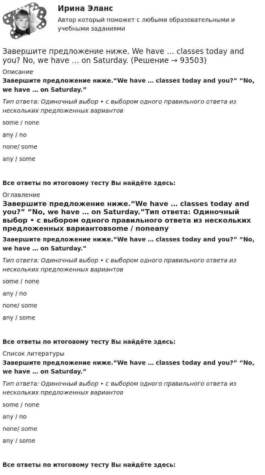      
            Описание
            Завершите предложение ниже.“We have … classes today and you?” “No, we have … on Saturday.”Тип ответа: Одиночный выбор • с выбором одного правильного ответа из нескольких предложенных вариантовsome / noneany / nonone/ someany / someВсе ответы по итоговому тесту Вы найдёте здесь:  
            Оглавление
            Завершите предложение ниже.“We have … classes today and you?” “No, we have … on Saturday.”Тип ответа: Одиночный выбор • с выбором одного правильного ответа из нескольких предложенных вариантовsome / noneany / nonone/ someany / someВсе ответы по итоговому тесту Вы найдёте здесь:  
            Список литературы
            Завершите предложение ниже.“We have … classes today and you?” “No, we have … on Saturday.”Тип ответа: Одиночный выбор • с выбором одного правильного ответа из нескольких предложенных вариантовsome / noneany / nonone/ someany / someВсе ответы по итоговому тесту Вы найдёте здесь:  
            
            
            Завершите предложение ниже. Victor has got … questions. Answer them, pleaseЗавершите предложение ниже. We have … classes today and you?  No, we have … on Saturday.Завершите предложение ниже.We have … classes today and you? No, we have … on Saturday.Завершите предложение ниже.Well, here. Take …!Завершите предложение ниже. What s …?Завершите предложение ниже. Where is …?Зависимость вектора напряженности электрических полей от радиус-вектора в диэлектрике имеют следующий видЗавершите предложение ниже.… is very good.Завершите предложение ниже. It s easy to close ...Завершите предложение ниже. Its easy to close ...Завершите предложение ниже. Mr. Martin, show us … photos from your album, please. All of them are nice.Завершите предложение ниже. Mr. Martin, show us … photos from your album, please. All of them are nice.Завершите предложение ниже. Mr. Martin, show us … photos from your album, please. All of them are nice. Завершите предложение ниже. They re pleased to meet … 