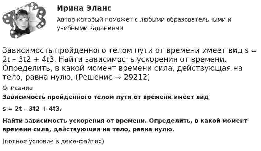     
          Описание
          Зависимость пройденного телом пути от времени имеет видs = 2t – 3t2 + 4t3.Найти зависимость ускорения от времени. Определить, в какой момент времени сила, действующая на тело, равна нулю.(полное условие в демо-файлах)  
            
            
            Зависимость пройденного телом пути от времени имеет вид s = 2t – 3t2 + 4t3. 	Найти зависимость скорости от времени и силу, действующую на тело в конце второй секунды. Масса тела 1 кг.Зависимость пройденного телом пути от времени имеет вид s = 2t – 3t2 + 4t3. Найти зависимость ускорения от времени. Определить, в какой момент времени сила, действующая на тело, равна нулю.Зависимость пройденного телом пути по окружности радиусом r = 3 м задается уравнением s = At2 + Bt  (A = 0,4 м/с2,  B = 0,1 м/с). 	Определите для момента времени t = 1 с после начала движения ускорение: 1) нормальное; 2) тангенциальное; 3) полное.Зависимость пути, пройденного точкой по окружности радиуса 2 м, от времени выражена уравнением S = At2 + Bt . Найти нормальное, тангенциальное и полное ускорения точки через 0,5 с после начала движения, если A = 3 м/с2,  B = 1 м/с.Зависимость радиус-вектора частицы от времени дается законом r = bt ex – ct2 ey, где b и c – положительные константы. Найти модуль ускорения a.Зависимость радиус-вектора частицы от времени даётся законом r = bt ex – ct2 ey, где b и c – положительные постоянные. Найти скорость u(t).Зависимость силы тока от времени в колебательном контуре определяется следующим образом:  I(t) = Im coswt,  где w = 103 рад/с. Найти индуктивность L контура, если его электроёмкость C = 10-5 Ф.Зависимость пройденного телом пути от времени выражается уравнением s = 2t + 4t3 (м). Определите среднее ускорение тела за промежуток времени от t1 = 0 до момента t2 = 2 с после начала движения. Ответ укажите в м/с2 с точностью до целых.Зависимость пройденного телом пути от времени выражается уравнением  x = A – Bt2 + Ct3,  где A = 2 м, B = 3 м/с2, C = 4 м/с3. Определить для момента времени t = 2 с после начала движения тела:Зависимость пройденного телом пути от времени даётся уравнением  S = A – Bt + Ct2 + Dt3,  где A = 6 м, B = 3 м/с, C = -2 м/с2, D = 0,2 м/с3.             Считая движение прямолинейным, определить для тела в интервале времени от t1 = 1 c до t2 = 4 с:Зависимость пройденного телом пути от времени дается уравнением  S=A-Bt+Ct2+Dt3, где А=6 м, В=3м/с, С=-2 м/с2 , D=0,2 м/с3 . Считая движение прямолинейным, определить для тела в интервале времени от t1=1 c до t2=4 с Зависимость пройденного телом пути от времени даётся уравнением  s = A – Bt + Ct2,  где A = 6 м, B = 7 м/с, C = -2 м/с2. Найти модули скорости и ускорения тела в момент времени = 5 с.Зависимость пройденного телом пути от времени даётся уравнением s = A – Bt + Ct2, где А = 6 м, В = 3 м/c и С = 2 м/c2. Найти среднюю скорость и среднее ускорение тела в интервале времени от 1 с до 4 с. Построить график пути, скорости Зависимость пройденного телом пути от времени задаётся уравнением  S = A – Bt + Ct2 + Dt3  (A = 6 м; B = 3 м/с; C = 2 м/с2; D = 1 м/с3).