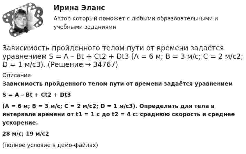     
          Описание
          Зависимость пройденного телом пути от времени задаётся уравнениемS = A – Bt + Ct2 + Dt3(A = 6 м; B = 3 м/с; C = 2 м/с2; D = 1 м/с3). Определить для тела в интервале времени от t1 = 1 с до t2 = 4 с: среднюю скорость и среднее ускорение.28 м/с; 19 м/с2(полное условие в демо-файлах)  
            
            
            Зависимость пройденного телом пути от времени даётся уравнением s = A – Bt + Ct2, где А = 6 м, В = 3 м/c и С = 2 м/c2. Найти среднюю скорость и среднее ускорение тела в интервале времени от 1 с до 4 с. Построить график пути, скорости Зависимость пройденного телом пути от времени задаётся уравнением  S = A – Bt + Ct2 + Dt3  (A = 6 м; B = 3 м/с; C = 2 м/с2; D = 1 м/с3).Зависимость пройденного телом пути от времени задаётся уравнением: S = A + Bt + Ct2 + Dt3 (C = 0,1 м/с2, D = 0,03 м/с3). 	Определить: 1) через сколько времени после начала движения ускорение a тела будет равно 2 м/с2; 2) Зависимость пройденного телом пути от времени имеет вид s = 2t – 3t2 + 4t3. 	Найти зависимость скорости от времени и силу, действующую на тело в конце второй секунды. Масса тела 1 кг.Зависимость пройденного телом пути от времени имеет вид s = 2t – 3t2 + 4t3. Найти зависимость ускорения от времени. Определить, в какой момент времени сила, действующая на тело, равна нулю.Зависимость пройденного телом пути по окружности радиусом r = 3 м задается уравнением s = At2 + Bt  (A = 0,4 м/с2,  B = 0,1 м/с). 	Определите для момента времени t = 1 с после начала движения ускорение: 1) нормальное; 2) тангенциальное; 3) полное.Зависимость пути, пройденного точкой по окружности радиуса 2 м, от времени выражена уравнением S = At2 + Bt . Найти нормальное, тангенциальное и полное ускорения точки через 0,5 с после начала движения, если A = 3 м/с2,  B = 1 м/с.Зависимость пройденного телом пути s от времени t даётся уравнением  s = At – Bt2 + Ct3,  где A = 2 м/с, B = 3 м/с2 и C = 4 м/с3. Найти:Зависимость пройденного телом пути s от времени t задаётся уравнением s = A + Bt + Ct2, где A = 3 м, B = 2 м/с, C = 1 м/с2. Найти среднюю скорость  и среднее ускорение a тела за первую, вторую и третью секунды его движения.Зависимость пройденного телом пути S от времени дается уравнением S = A + Bt + Ct2 + Dt3, где C = 0,14 м/с2 и D = 0,01 м/с3. Через сколько времени после начала движения ускорение тела будет равно 1 м/с2?Зависимость пройденного телом пути от времени выражается уравнением s = 2t + 4t3 (м). Определите среднее ускорение тела за промежуток времени от t1 = 0 до момента t2 = 2 с после начала движения. Ответ укажите в м/с2 с точностью до целых.Зависимость пройденного телом пути от времени выражается уравнением  x = A – Bt2 + Ct3,  где A = 2 м, B = 3 м/с2, C = 4 м/с3. Определить для момента времени t = 2 с после начала движения тела:Зависимость пройденного телом пути от времени даётся уравнением  S = A – Bt + Ct2 + Dt3,  где A = 6 м, B = 3 м/с, C = -2 м/с2, D = 0,2 м/с3.             Считая движение прямолинейным, определить для тела в интервале времени от t1 = 1 c до t2 = 4 с:Зависимость пройденного телом пути от времени дается уравнением  S=A-Bt+Ct2+Dt3, где А=6 м, В=3м/с, С=-2 м/с2 , D=0,2 м/с3 . Считая движение прямолинейным, определить для тела в интервале времени от t1=1 c до t2=4 с 