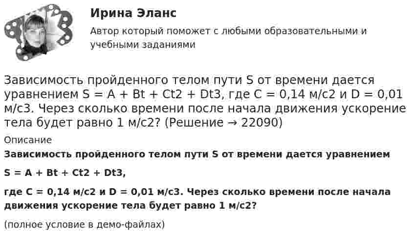     
          Описание
          Зависимость пройденного телом пути S от времени дается уравнениемS = A + Bt + Ct2 + Dt3,где C = 0,14 м/с2 и D = 0,01 м/с3. Через сколько времени после начала движения ускорение тела будет равно 1 м/с2?(полное условие в демо-файлах)  
            
            
            Зависимость пройденного телом пути s от времени t задаётся уравнением s = A + Bt + Ct2, где A = 3 м, B = 2 м/с, C = 1 м/с2. Найти среднюю скорость  и среднее ускорение a тела за первую, вторую и третью секунды его движения.Зависимость пройденного телом пути S от времени дается уравнением S = A + Bt + Ct2 + Dt3, где C = 0,14 м/с2 и D = 0,01 м/с3. Через сколько времени после начала движения ускорение тела будет равно 1 м/с2?Зависимость пройденного телом пути от времени выражается уравнением s = 2t + 4t3 (м). Определите среднее ускорение тела за промежуток времени от t1 = 0 до момента t2 = 2 с после начала движения. Ответ укажите в м/с2 с точностью до целых.Зависимость пройденного телом пути от времени выражается уравнением  x = A – Bt2 + Ct3,  где A = 2 м, B = 3 м/с2, C = 4 м/с3. Определить для момента времени t = 2 с после начала движения тела:Зависимость пройденного телом пути от времени даётся уравнением  S = A – Bt + Ct2 + Dt3,  где A = 6 м, B = 3 м/с, C = -2 м/с2, D = 0,2 м/с3.             Считая движение прямолинейным, определить для тела в интервале времени от t1 = 1 c до t2 = 4 с:Зависимость пройденного телом пути от времени дается уравнением  S=A-Bt+Ct2+Dt3, где А=6 м, В=3м/с, С=-2 м/с2 , D=0,2 м/с3 . Считая движение прямолинейным, определить для тела в интервале времени от t1=1 c до t2=4 с Зависимость пройденного телом пути от времени даётся уравнением  s = A – Bt + Ct2,  где A = 6 м, B = 7 м/с, C = -2 м/с2. Найти модули скорости и ускорения тела в момент времени = 5 с.Зависимость пройденного пути S от времени t даётся уравнением (см. таблицу). Постоянные коэффициенты заданы. Найти:  1) зависимость скорости и ускорения от времени;  2) расстояние, пройденное телом, скорость и ускорение тела через время t = 2 с Зависимость пройденного пути от времени задаётся уравнением: s = 2 + 0,4t + 0,1t2 + 0,03t3. 	Определите: 1) через сколько времени после начала движения ускорение тела будет равно 2 м/с2; 2) среднее ускорение за этот промежуток времени.Зависимость пройденного телом пути s от времени t выражается уравнением  s = At – Bt2 + Ct3 (A = 2 м/с, B = 3 м/с2, C = 4 м/с3).             Запишите выражения для скорости и ускорения. Определите для момента времени t = 2 с после начала движения:Зависимость пройденного телом пути s от времени t дается уравнением s = A + Bt + Ct2 + Dt3, где C = 0,14 м/с2 и D = 0,01 м/с3. Через какое время t после начала движения тело будет иметь ускорение а = 1 м/с2? Найти среднее ускорение тела за этот промежуток времени.Зависимость пройденного телом пути S от времени t даётся уравнением S = A + Bt + Ct2,  где A = 3 м, B = 2 м/с, C = 1 м/с2. Найти среднюю скорость и среднее ускорение тела за вторую секунду его движения.Зависимость пройденного телом пути s от времени t дается уравнением s = A+Bt+Ct2, где A = 3 м, В = 2 м/с и С = 1 м/с2. Найти ускорение а и среднюю скорость  тела за первую, вторую и третью секунды его движения.Зависимость пройденного телом пути s от времени t даётся уравнением s = A – Bt + Ct2, где A = 6 м, B = 3 м/с и C = 2 м/с2. Найти среднюю скорость  и среднее ускорение a тела для интервала времени 1 < t < 4 с. Построить график зависимости пути s, 