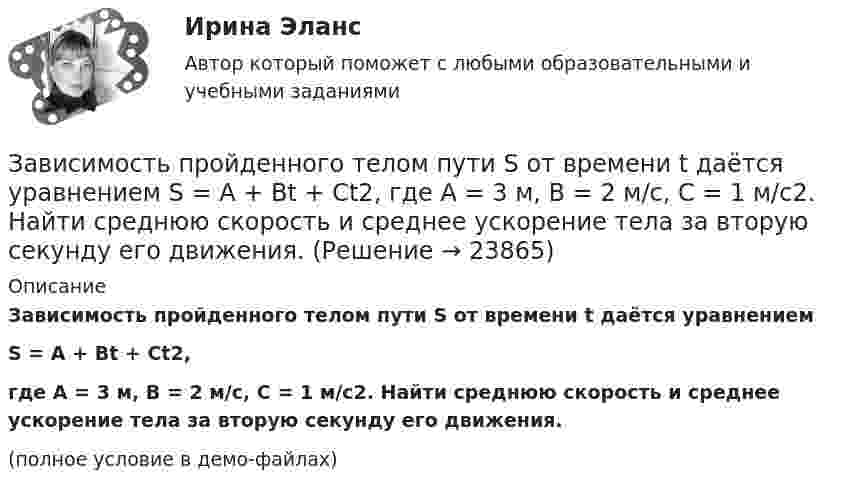     
          Описание
          Зависимость пройденного телом пути S от времени t даётся уравнениемS = A + Bt + Ct2, где A = 3 м, B = 2 м/с, C = 1 м/с2. Найти среднюю скорость и среднее ускорение тела за вторую секунду его движения.(полное условие в демо-файлах)  
            
            
            Зависимость пройденного телом пути s от времени t дается уравнением s = A + Bt + Ct2 + Dt3, где C = 0,14 м/с2 и D = 0,01 м/с3. Через какое время t после начала движения тело будет иметь ускорение а = 1 м/с2? Найти среднее ускорение тела за этот промежуток времени.Зависимость пройденного телом пути S от времени t даётся уравнением S = A + Bt + Ct2,  где A = 3 м, B = 2 м/с, C = 1 м/с2. Найти среднюю скорость и среднее ускорение тела за вторую секунду его движения.Зависимость пройденного телом пути s от времени t дается уравнением s = A+Bt+Ct2, где A = 3 м, В = 2 м/с и С = 1 м/с2. Найти ускорение а и среднюю скорость  тела за первую, вторую и третью секунды его движения.Зависимость пройденного телом пути s от времени t даётся уравнением s = A – Bt + Ct2, где A = 6 м, B = 3 м/с и C = 2 м/с2. Найти среднюю скорость  и среднее ускорение a тела для интервала времени 1 < t < 4 с. Построить график зависимости пути s, Зависимость пройденного телом пути s от времени t даётся уравнением  s = At – Bt2 + Ct3,  где A = 2 м/с, B = 3 м/с2 и C = 4 м/с3. Найти:Зависимость пройденного телом пути s от времени t задаётся уравнением s = A + Bt + Ct2, где A = 3 м, B = 2 м/с, C = 1 м/с2. Найти среднюю скорость  и среднее ускорение a тела за первую, вторую и третью секунды его движения.Зависимость пройденного телом пути S от времени дается уравнением S = A + Bt + Ct2 + Dt3, где C = 0,14 м/с2 и D = 0,01 м/с3. Через сколько времени после начала движения ускорение тела будет равно 1 м/с2?Зависимость потенциальной энергии П тела в центральном силовом поле от расстояния r до центра поля задается функцией  П(r) = A/r2 – B/r,Зависимость прироста сбережений домашних хозяйств от прироста располагаемого дохода отражается в показателе:Зависимость производительности от аппаратного обеспечения, на котором работает межсетевой экран, является недостатком VPN на основе ...Зависимость пройденного пути S от времени t даётся уравнением (см. таблицу). Постоянные коэффициенты заданы. Найти:  1) зависимость скорости и ускорения от времени;  2) расстояние, пройденное телом, скорость и ускорение тела через время t = 2 сЗависимость пройденного пути S от времени t даётся уравнением (см. таблицу). Постоянные коэффициенты заданы. Найти:  1) зависимость скорости и ускорения от времени;  2) расстояние, пройденное телом, скорость и ускорение тела через время t = 2 с Зависимость пройденного пути S от времени t даётся уравнением (см. таблицу). Постоянные коэффициенты заданы. Найти:  1) зависимость скорости и ускорения от времени;  2) расстояние, пройденное телом, скорость и ускорение тела через время t = 2 с Зависимость пройденного пути от времени задаётся уравнением: s = 2 + 0,4t + 0,1t2 + 0,03t3. 	Определите: 1) через сколько времени после начала движения ускорение тела будет равно 2 м/с2; 2) среднее ускорение за этот промежуток времени.