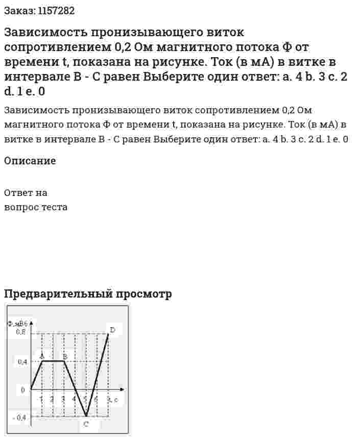 Зависимость пронизывающего виток сопротивлением 0,2 Ом магнитного потока Ф от времени t, показана на рисунке. Ток (в мА) в витке в интервале В - С равен Выберите один ответ: а. 4 b. 3 с. 2 d. 1 е. 0 