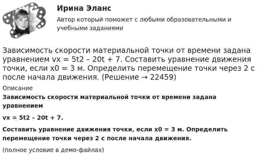     
          Описание
          Зависимость скорости материальной точки от времени задана уравнениемvx = 5t2 – 20t + 7.Составить уравнение движения точки, если x0 = 3 м. Определить перемещение точки через 2 с после начала движения.(полное условие в демо-файлах)  
            
            
            Зависимость силы тока, протекающего в катушке контура, от времени имеет вид i = 1,5 sin 200пt. Определите амплитуду силы тока, период и частоту колебаний.Зависимость скорости материальной точки от времени задана уравнением vx = 5t2 – 20t + 7. Составить уравнение движения точки, если x0 = 3 м. Определить перемещение точки через 2 с после начала движения.Зависимость скорости от времени для некоторого движения представлена на рис. Определить среднюю скорость за время t = 14 с. Построить график зависимости пути от времени.Зависимость скорости тела от времени при прямолинейном движении дана уравнением u = 0,3t2. Найти величину ускорения тела в момент времени 2 с и путь, пройденный телом за интервал времени от 0 до 2 с.Зависимость стоимости основных активов от производственно-технологических цикловЗависимость угла поворота маховика от времени  j = A + Bt + Ct2,  где A = 2 рад, B = 16 рад/с, C = -2 рад/с2. Момент инерции маховика J = 50 кг·м2. Найти мощность P в момент t = 3 c.Зависимость угла поворота от времени для точки, лежащей на ободе колеса радиусом R, задаётся уравнением  j = t3 + 0,5t2 + 2t + 1.Зависимость пройденного телом пути от времени задаётся уравнением: S = A + Bt + Ct2 + Dt3 (C = 0,1 м/с2, D = 0,03 м/с3). 	Определить: 1) через сколько времени после начала движения ускорение a тела будет равно 2 м/с2; 2) Зависимость пройденного телом пути от времени имеет вид s = 2t – 3t2 + 4t3. 	Найти зависимость скорости от времени и силу, действующую на тело в конце второй секунды. Масса тела 1 кг.Зависимость пройденного телом пути от времени имеет вид s = 2t – 3t2 + 4t3. Найти зависимость ускорения от времени. Определить, в какой момент времени сила, действующая на тело, равна нулю.Зависимость пройденного телом пути по окружности радиусом r = 3 м задается уравнением s = At2 + Bt  (A = 0,4 м/с2,  B = 0,1 м/с). 	Определите для момента времени t = 1 с после начала движения ускорение: 1) нормальное; 2) тангенциальное; 3) полное.Зависимость пути, пройденного точкой по окружности радиуса 2 м, от времени выражена уравнением S = At2 + Bt . Найти нормальное, тангенциальное и полное ускорения точки через 0,5 с после начала движения, если A = 3 м/с2,  B = 1 м/с.Зависимость радиус-вектора частицы от времени дается законом r = bt ex – ct2 ey, где b и c – положительные константы. Найти модуль ускорения a.Зависимость радиус-вектора частицы от времени даётся законом r = bt ex – ct2 ey, где b и c – положительные постоянные. Найти скорость u(t).