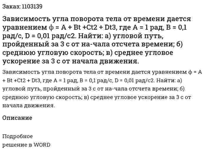 Зависимость угла поворота тела от времени дается уравнением ϕ = А + Вt +Ct2 + Dt3, где А = 1 рад, В = 0,1 рад/с, D = 0,01 рад/с2. Найти: а) угловой путь, пройденный за 3 с от на-чала отсчета времени; б) среднюю угловую скорость; в) среднее угловое ускорение за 3 с от начала движения. 