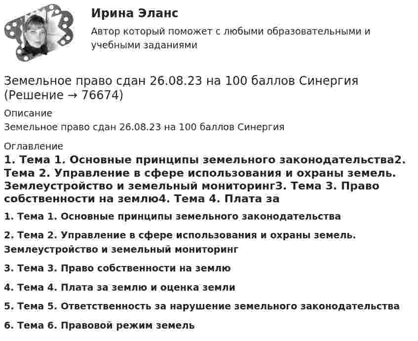     
            Описание
            Земельное право сдан 26.08.23 на 100 баллов Синергия 
            Оглавление
            1.   Тема 1. Основные принципы земельного законодательства2.   Тема 2. Управление в сфере использования и охраны земель. Землеустройство и земельный мониторинг3.   Тема 3. Право собственности на землю4.   Тема 4. Плата за землю и оценка земли5.   Тема 5. Ответственность за нарушение земельного законодательства6.   Тема 6. Правовой режим земель  
            
            
            Земельное право.Практическое задание. ММУ.Земельное право сдан 26.08.23 на 100 баллов СинергияЗемельное право. Синергия. На отлично!Земельное право. Синергия. Ответы на тест. 2022ЗЕМЕЛЬНОЕ ПРАВО ТЕСТ СИНЕРГИЯ 2023Земельное право (тест с ответами ММА/ИДО)ЗЕМЕЛЬНОЕ ПРАВО тест с ответами Синергия 2022 Земельное право ПЗ 1 (ТГУ РОСДИСТАНТ)Земельное право ПЗ 2 (ТГУ РОСДИСТАНТ)Земельное право ПЗ 3 (ТГУ РОСДИСТАНТ)Земельное право ПЗ 4,5 (ТГУ РОСДИСТАНТ)Земельное право ПЗ 6 (ТГУ РОСДИСТАНТ)💯 Земельное право (правильные ответы на тест Синергия / МОИ / МТИ / МосАП)💯 Земельное право (правильные ответы на тест Синергия / МОИ / МТИ / МосАП, август 2023)