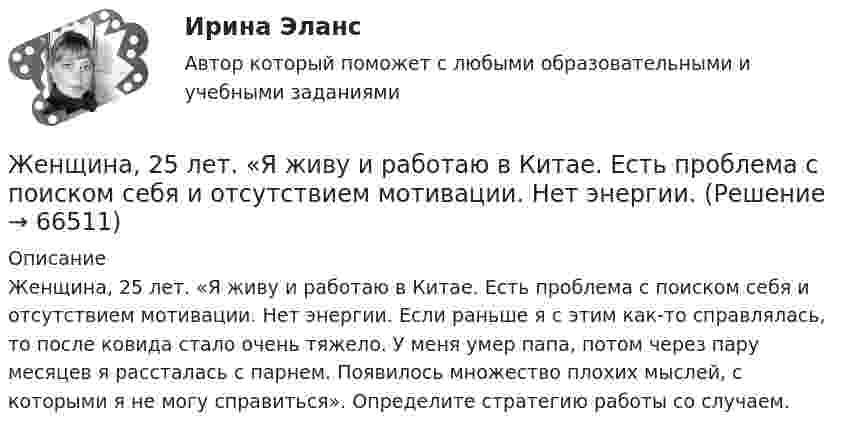      
            Описание
            Женщина, 25 лет. «Я живу и работаю в Китае. Есть проблема с поиском себя и отсутствием мотивации. Нет энергии. Если раньше я с этим как-то справлялась, то после ковида стало очень тяжело. У меня умер папа, потом через пару месяцев я рассталась с парнем. Появилось множество плохих мыслей, с которыми я не могу справиться». Определите стратегию работы со случаем.   
            
            
            Женщина, 20 лет. «Недавно в результате несчастного случая я потеряла молодого человека. Я не работаю, что расстраивает мою семью, после чего они давят на меня.Женщина, 25 лет. «Я живу и работаю в Китае. Есть проблема с поиском себя и отсутствием мотивации. Нет энергии. Женщина старше мужчины. Любовь или взаимовыгодные отношенияЖенщины очень ревнивы по своей натуре✔️Жерару Дюбуа срочно понадобились деньги для расплаты с кредиторами, поэтому он согласился на предложение продать свой сад под Марселем всего за треть его реальной цены. Когда с деньгами сталЖертвы – это …Жесткость воды обусловлена содержащимися в ней хлоридами кальция и магния. При действии на 5 л воды раствором, содержащим 5,3 г соды, образовалось 4,52 г карбонатов кальция и магния. Определить жесткость воды и массы хлоридов кальция и магния в Железобетонные и каменные конструкции (обучение)Железобетонные и каменные конструкции, пространственные несущие системы (тест с ответами) 30 вопросов 86,67%Железобетонные и каменные конструкции РОСДИСТАНТЖелезобетонные и каменные конструкции тест МТИ МОИ (ответы✅80/100 баллов)Железобетонные и каменные конструкции  (тест с ответами Синергия/МОИ/ МТИ /МОСАП)💯 Железобетонные и каменные конструкции.ти_ФРК (1/2) (ответы на тест Синергия / МОИ / МТИ / МосАП, январь 2024)Железо массой 1 кг при температуре 100 °С находится в тепловом контакте с таким же куском железа при 0 °С. Чему будет равно изменение энтропии при достижении равновесной температуры 50 °С? Считать, что молярная теплоёмкость железа равна 25,14 Дж/К.