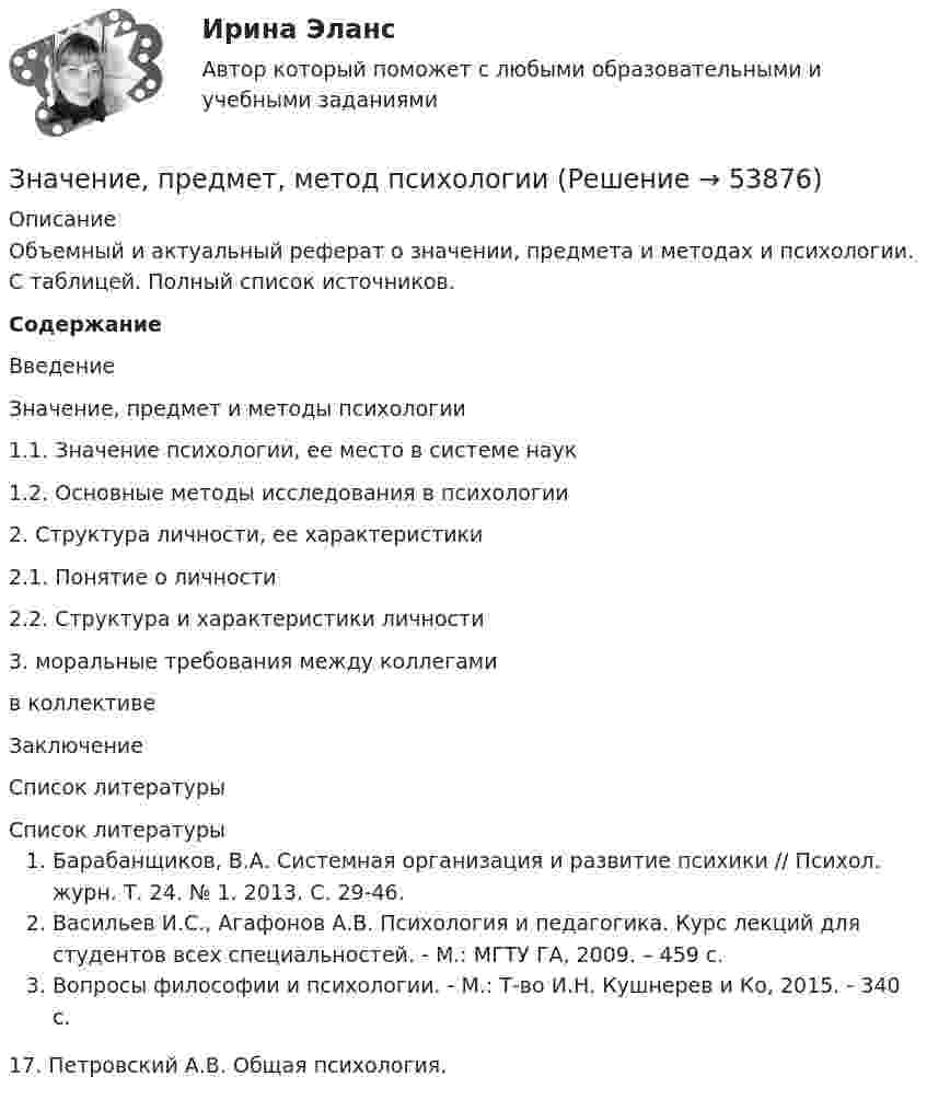      
            Описание
            Объемный и актуальный реферат о значении, предмета и методах и психологии. С таблицей. Полный список источников. Содержание Введение  Значение, предмет и методы психологии 1.1. Значение психологии, ее место в системе наук 1.2. Основные методы исследования в психологии 2. Структура личности, ее характеристики 2.1. Понятие о личности 2.2. Структура и характеристики личности 3. моральные требования между коллегами в коллективе Заключение Список литературы    
            Список литературы
            Барабанщиков, В.А. Системная организация и развитие психики // Психол. журн. Т. 24. № 1. 2013. С. 29-46.Васильев И.С., Агафонов А.В. Психология и педагогика. Курс лекций для студентов всех специальностей. - М.: МГТУ ГА, 2009. – 459 с.Вопросы философии и психологии. - М.: Т-во И.Н. Кушнерев и Ко, 2015. - 340 c.17.	Петровский А.В. Общая психология. 
            
            
            Значение напряженности электростатического поля на рабочем месте не должно в течение часа превышать …Значение, предмет, метод психологииЗначение признака, которое делит упорядоченное (ранжированное) множество пополам, - это ... выборкиЗначение совершенствования управления для успеха в коммерческой деятельности современных организацийЗначение средств массовой информации в предотвращении преступленийЗначение стимулаЗначение стратегического планирования в РФ состоит в том числе в определении приоритетов, выборе путей и способов достижения целей и решения задач социально-экономической политики, целей и задач социально-экономического развития, а также обеспеченияЗначение информации в менеджментеЗначение и польза профессиональных моечных машинЗначение и польза профессиональных моечных машин. На сегодняшний день стремительное развитие промышленности набирает большие оборотыЗначение коэффициента  для определения расчетной длины сжатого стержня при одном шарнирном крае, а другом – жестко закрепленном равно: ТулГУЗначение коэффициента надежности по нагрузке от собственного веса стационарного оборудования? ТулГУЗначение коэффициента пульсации для галогенных ламп составляет ... процентов.Значение морального престижа профессии юриста