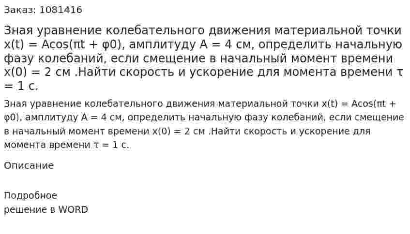 Зная уравнение колебательного движения материальной точки  x(t) = Acos(πt + φ0), амплитуду А = 4 см, определить начальную фазу колебаний, если смещение в начальный момент времени х(0) = 2 см .Найти скорость и ускорение для момента времени τ = 1 с. 