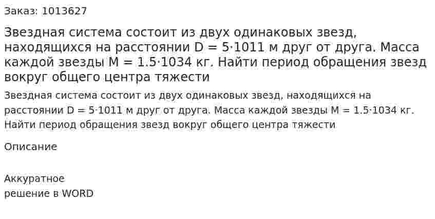 Звездная система состоит из двух одинаковых звезд, находящихся на расстоянии D = 5·1011 м друг от друга. Масса каждой звезды М = 1.5·1034 кг. Найти период обращения звезд вокруг общего центра тяжести 
